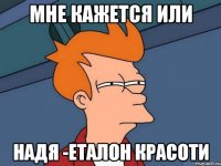 мне кажется или надя -еталон красоти