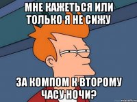Мне кажеться или только я не сижу за компом к второму часу ночи?