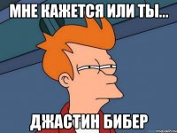 мне кажется или ты... Джастин Бибер