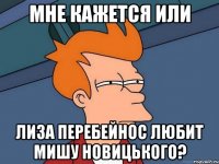 мне кажется или Лиза Перебейнос любит Мишу Новицького?