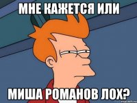 мне кажется или Миша Романов лох?