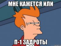 мне кажется или п-1 задроты