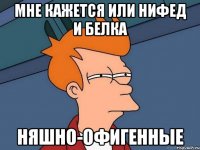 мне кажется или Нифед и Белка Няшно-офигенные