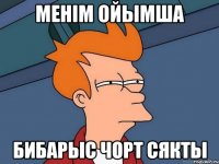 МЕНІМ ОЙЫМША БИБАРЫС ЧОРТ СЯКТЫ