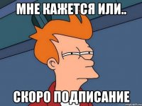 Мне кажется или.. Скоро подписание