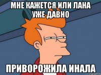 Мне кажется или лана уже давно Приворожила инала