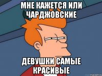 Мне кажется или Чарджовские девушки самые красивые