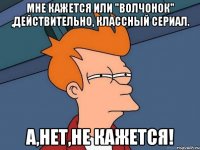 Мне кажется или "Волчонок" ,действительно, классный сериал. А,нет,не кажется!
