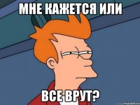 мне кажется или все врут?