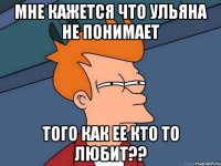 Мне кажется что Ульяна не понимает того как ее кто то любит??