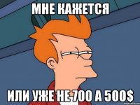 Мне кажется Или уже не 700 а 500$