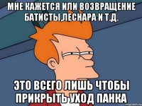 Мне кажется или возвращение Батисты,Леснара и т.д. Это всего лишь чтобы прикрыть уход Панка