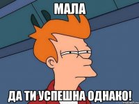 Мала Да ти успешна однако!