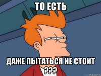 то есть даже пытаться не стоит ???