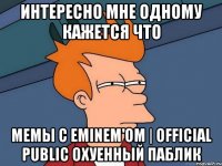 Интересно мне одному кажется что Мемы с EMINEM'ом | Official Public охуенный паблик