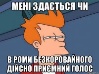 мені здається чи в роми безкоровайного дійсно приємний голос