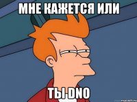 Мне кажется или ты DNO