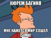 Хюрем бАгиня Мне кажется мир сошел с ума!