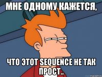 мне одному кажется, что этот sequence не так прост..