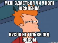 мені здається чи у колі юсипенка вусок не тільки під носом