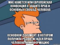 Мне кажется или Европейская Конвенция о защите прав и основных свобод человека основной документ, в котором получила развитие идея права человека на информацию