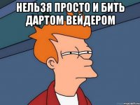 нельзя просто и бить дартом вейдером 