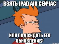 Взять iPad Air сейчас Или подождать его обновление?