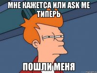 Мне кажетса или Ask me типерь пошли меня