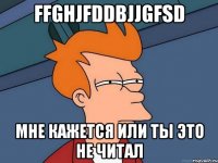 Ffghjfddbjjgfsd Мне кажется или ты это не читал