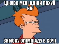 цікаво мені одній похуй на зимову олімпіаду в сочі