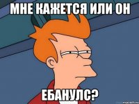 Мне кажется или он ебанулс?