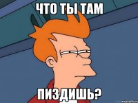 Что ты там ПИЗДИШЬ?