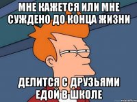 Мне кажется или мне суждено до конца жизни Делится с друзьями едой в школе