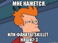 мне кажется, или фанаты skillet - няши?:3