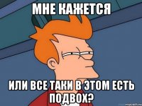 Мне кажется Или все таки в этом есть подвох?