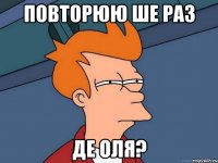 повторюю ше раз де оля?