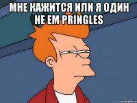 МНЕ КАЖИТСЯ ИЛИ Я ОДИН НЕ ЕМ PRINGLES 