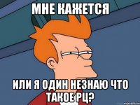 МНЕ КАЖЕТСЯ ИЛИ Я ОДИН НЕЗНАЮ ЧТО ТАКОЕ РЦ?