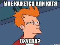 Мне кажется или Катя охуела?