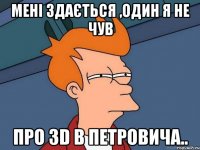 мені здається ,один я не чув про 3D в Петровича..