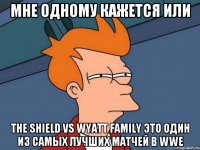 Мне одному кажется или The Shield vs Wyatt family это один из самых лучших матчей в WWE