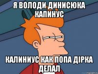 Я володи динисюка Капинус Калиниус как попа дірка делал