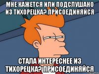 мне кажется или Подслушано Из Тихорецка? ПРИСОЕДИНЯЙСЯ стала интереснее Из Тихорецка? ПРИСОЕДИНЯЙСЯ