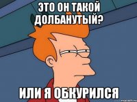 это он такой долбанутый? или я обкурился