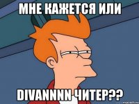 Мне кажется или DIVANNNN читер??