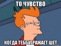 То чувство Когда тебе угражает шет