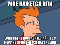 Мне кажется или Если вы не поставите Лайк, то у Меру не поднимется настроение