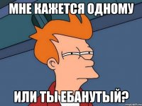 Мне кажется одному или ты Ебанутый?