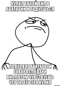 Купил такой вип в аватарии и радуешься Подходят аватары и говорят:Подари вип.Потом чувствуешь что ты его зря купил