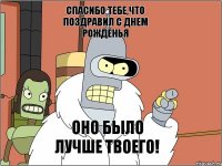 Спасибо тебе,что поздравил с днем рожденья Оно было лучше твоего!